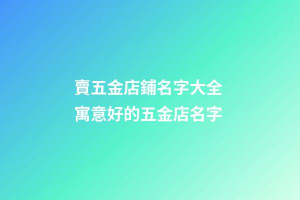賣五金店鋪名字大全 寓意好的五金店名字-第1張-店鋪起名-玄機(jī)派